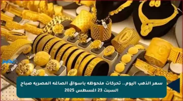 سعر الذهب اليوم.. تحركات ملحوظة بأسواق الصاغة المصرية صباح السبت 23 أغسطس 2025